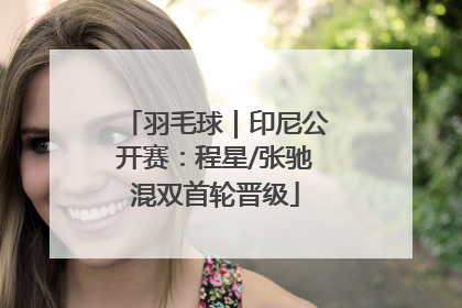 羽毛球｜印尼公开赛：程星/张驰混双首轮晋级