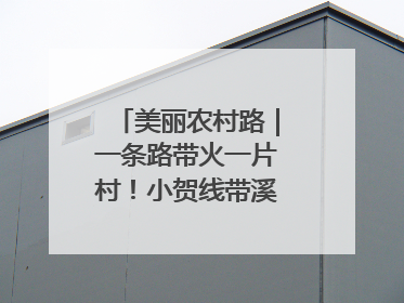 美丽农村路｜一条路带火一片村！小贺线带溪望谷成团出道