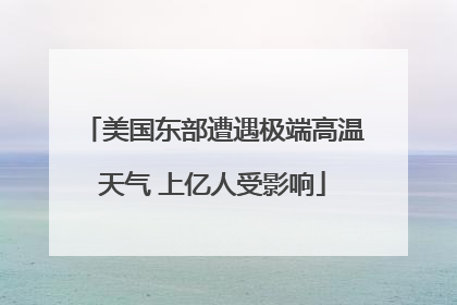 美国东部遭遇极端高温天气 上亿人受影响