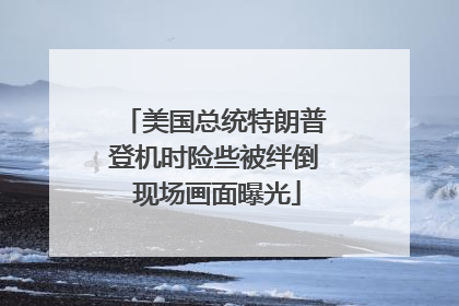 美国总统特朗普登机时险些被绊倒 现场画面曝光