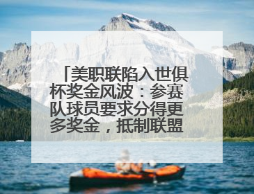 美职联陷入世俱杯奖金风波：参赛队球员要求分得更多奖金，抵制联盟的“剥削”