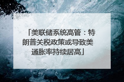 美联储系统高管：特朗普关税政策或导致美通胀率持续居高