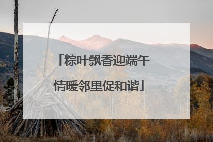 粽叶飘香迎端午 情暖邻里促和谐