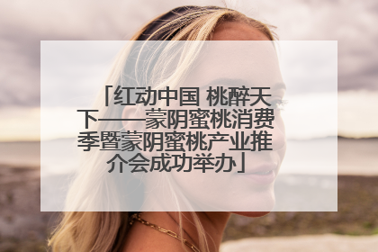 红动中国 桃醉天下——蒙阴蜜桃消费季暨蒙阴蜜桃产业推介会成功举办