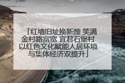红墙旧址换新颜 笑满金村路富宽 宜君石堡村以红色文化赋能人居环境与集体经济双提升