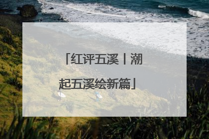 红评五溪丨潮起五溪绘新篇