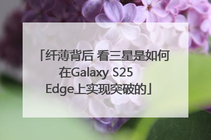 纤薄背后 看三星是如何在Galaxy S25 Edge上实现突破的
