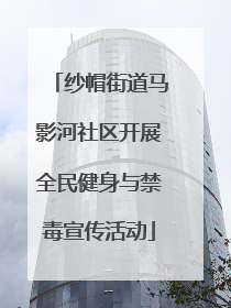 纱帽街道马影河社区开展全民健身与禁毒宣传活动
