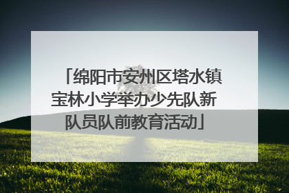 绵阳市安州区塔水镇宝林小学举办少先队新队员队前教育活动