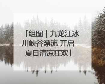 组图｜九龙江冰川峡谷漂流 开启夏日清凉狂欢