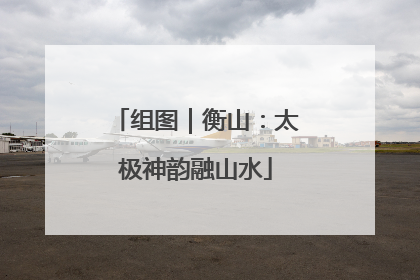 组图｜衡山：太极神韵融山水
