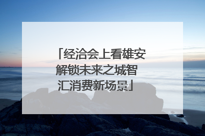 经洽会上看雄安 解锁未来之城智汇消费新场景