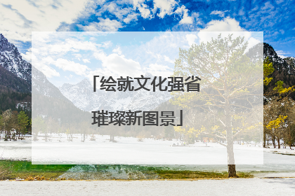 绘就文化强省璀璨新图景