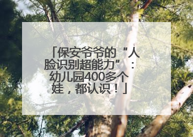 保安爷爷的“人脸识别超能力”：幼儿园400多个娃，都认识！