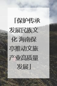保护传承发展民族文化 海南保亭推动文旅产业高质量发展