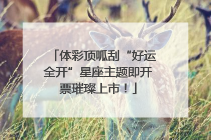 体彩顶呱刮“好运全开”星座主题即开票璀璨上市！