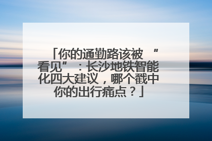 你的通勤路该被 “看见”：长沙地铁智能化四大建议，哪个戳中你的出行痛点？