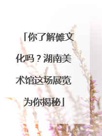 你了解傩文化吗？湖南美术馆这场展览为你揭秘