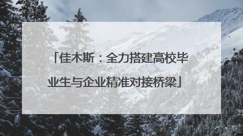 佳木斯：全力搭建高校毕业生与企业精准对接桥梁