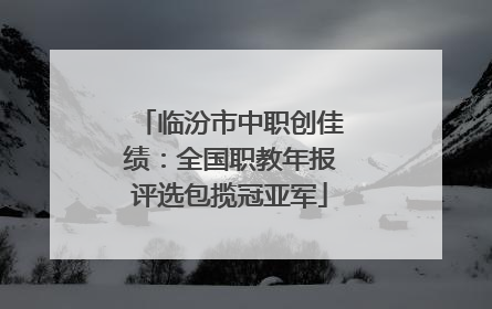 临汾市中职创佳绩：全国职教年报评选包揽冠亚军