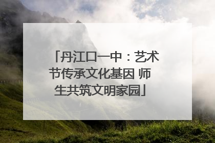 丹江口一中：艺术节传承文化基因 师生共筑文明家园