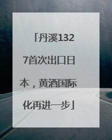 丹溪1327首次出口日本，黄酒国际化再进一步