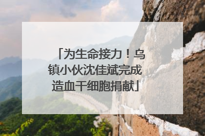 为生命接力！乌镇小伙沈佳斌完成造血干细胞捐献