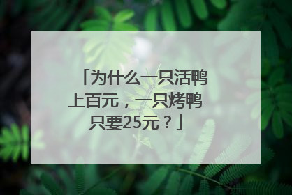 为什么一只活鸭上百元，一只烤鸭只要25元？