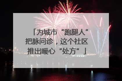 为城市“跑腿人”把脉问诊，这个社区推出暖心“处方”