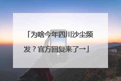 为啥今年四川沙尘频发？官方回复来了→