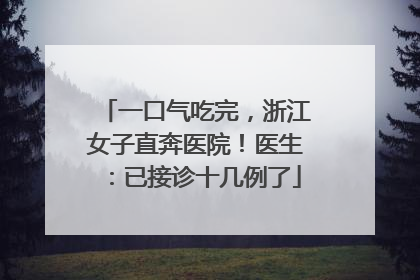 一口气吃完，浙江女子直奔医院！医生：已接诊十几例了