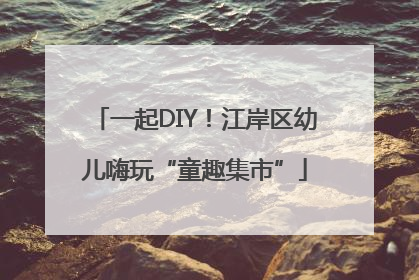 一起DIY！江岸区幼儿嗨玩“童趣集市”
