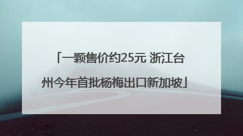 一颗售价约25元 浙江台州今年首批杨梅出口新加坡
