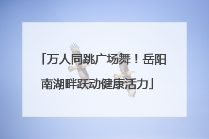 万人同跳广场舞！岳阳南湖畔跃动健康活力