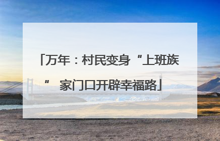 万年：村民变身“上班族” 家门口开辟幸福路