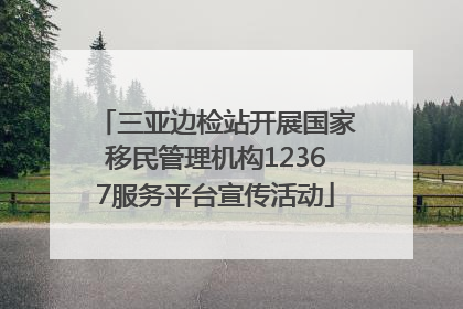 三亚边检站开展国家移民管理机构12367服务平台宣传活动