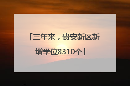 三年来，贵安新区新增学位8310个