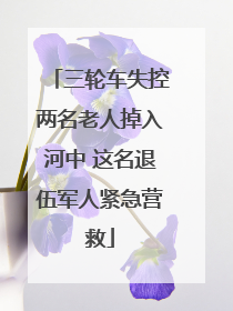 三轮车失控两名老人掉入河中 这名退伍军人紧急营救