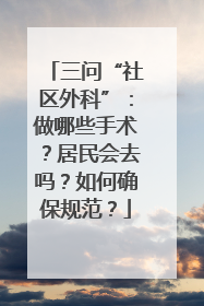 三问“社区外科”：做哪些手术？居民会去吗？如何确保规范？