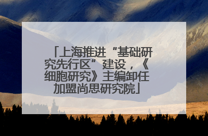 上海推进“基础研究先行区”建设，《细胞研究》主编卸任加盟尚思研究院