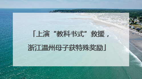 上演“教科书式”救援，浙江温州母子获特殊奖励