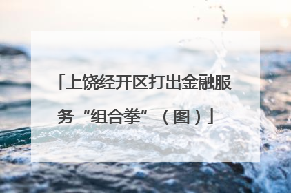 上饶经开区打出金融服务“组合拳”（图）