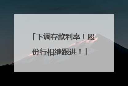 下调存款利率！股份行相继跟进！