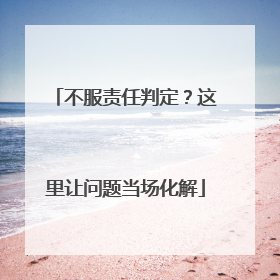 不服责任判定？这里让问题当场化解
