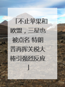 不止苹果和欧盟，三星也被点名 特朗普再挥关税大棒引强烈反应