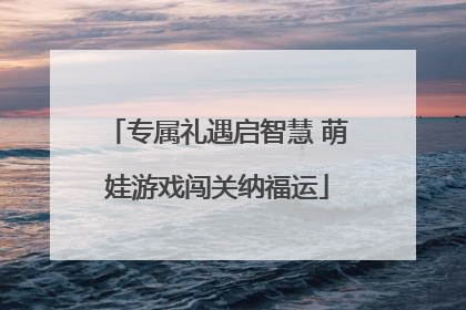 专属礼遇启智慧 萌娃游戏闯关纳福运