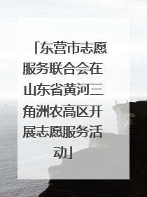 东营市志愿服务联合会在山东省黄河三角洲农高区开展志愿服务活动