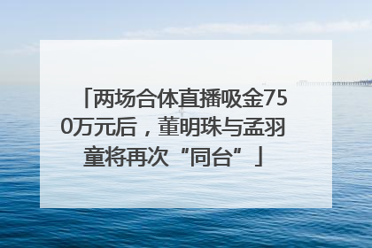 两场合体直播吸金750万元后，董明珠与孟羽童将再次“同台”