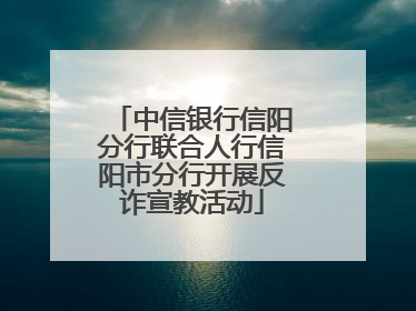 中信银行信阳分行联合人行信阳市分行开展反诈宣教活动