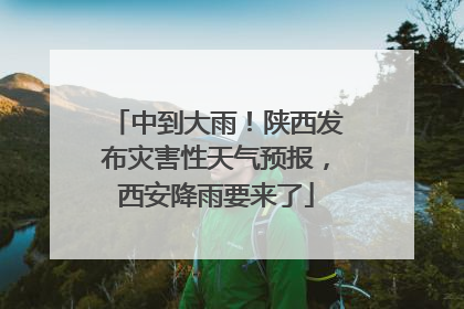 中到大雨！陕西发布灾害性天气预报，西安降雨要来了